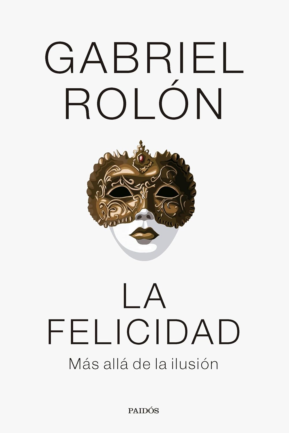 'La felicidad', de Gabriel Rolón. (Paidós). El psicoanalista, escritor y pensador propone en esta obra desarticular lugares comunes para poner en evidencia esa ilusión de "felicidad" que siempre nos vendieron como la panacea de la vida. Así, propone desandar el camino y desenmascarar las trampas que esconde este concepto